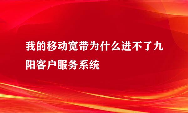 我的移动宽带为什么进不了九阳客户服务系统