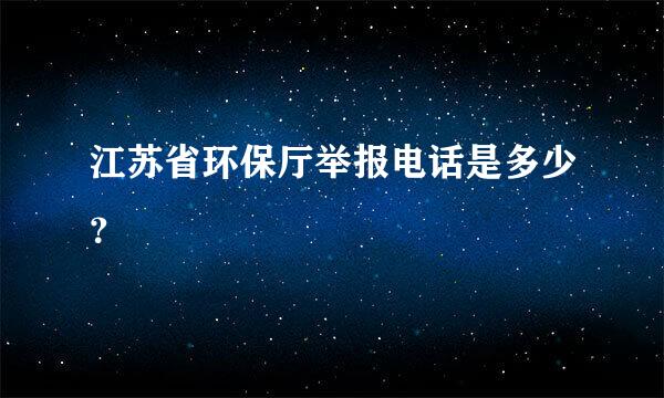 江苏省环保厅举报电话是多少？