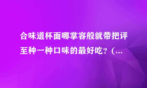 合味道杯面哪掌容般就带把评至种一种口味的最好吃？(经典的八种口味)？