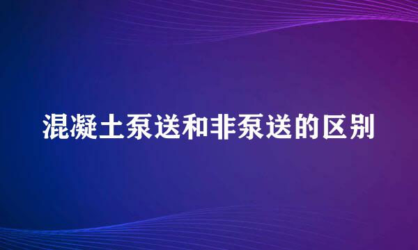 混凝土泵送和非泵送的区别