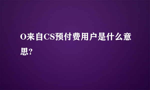 O来自CS预付费用户是什么意思?