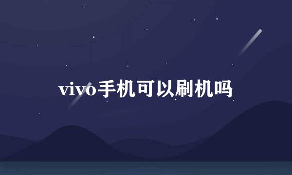 vivo手机可以刷机吗