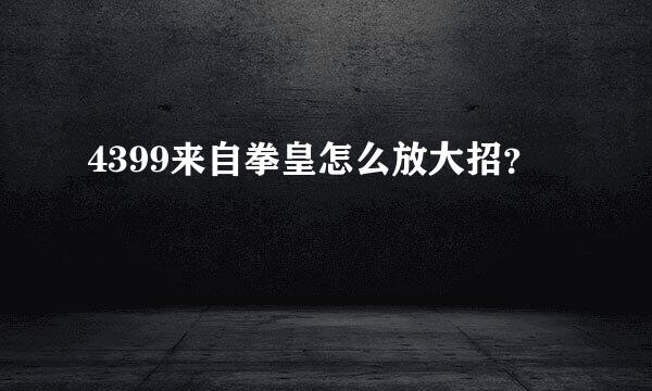 4399来自拳皇怎么放大招？