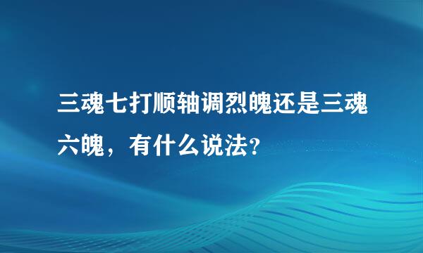 三魂七打顺轴调烈魄还是三魂六魄，有什么说法？