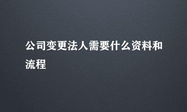 公司变更法人需要什么资料和流程