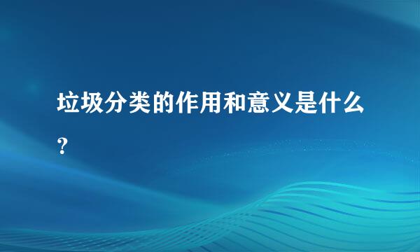 垃圾分类的作用和意义是什么？