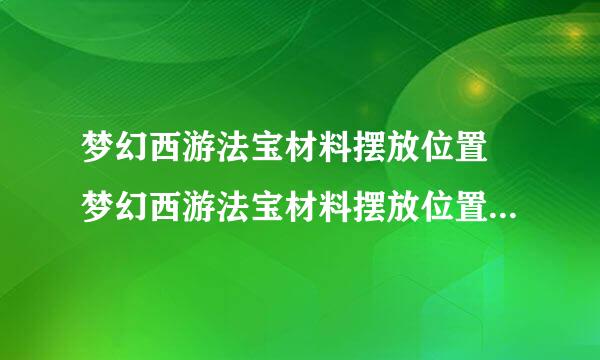 梦幻西游法宝材料摆放位置 梦幻西游法宝材料摆放位置合成几率高