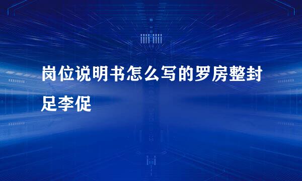 岗位说明书怎么写的罗房整封足李促