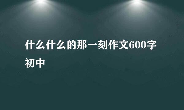 什么什么的那一刻作文600字初中