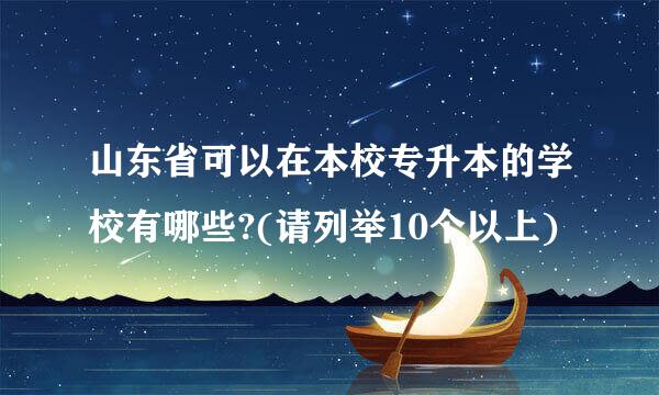 山东省可以在本校专升本的学校有哪些?(请列举10个以上)