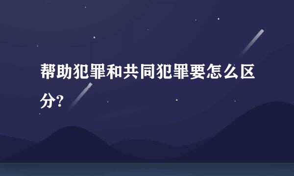 帮助犯罪和共同犯罪要怎么区分?