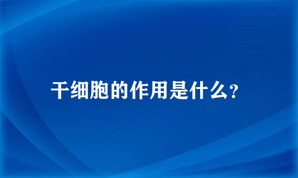 干细胞的作用是什么？