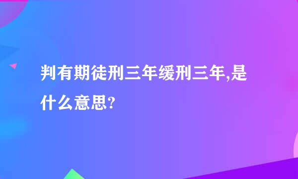 判有期徒刑三年缓刑三年,是什么意思?