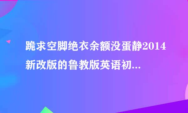 跪求空脚绝衣余额没蛋静2014新改版的鲁教版英语初二下册单词表（前三个单元的）