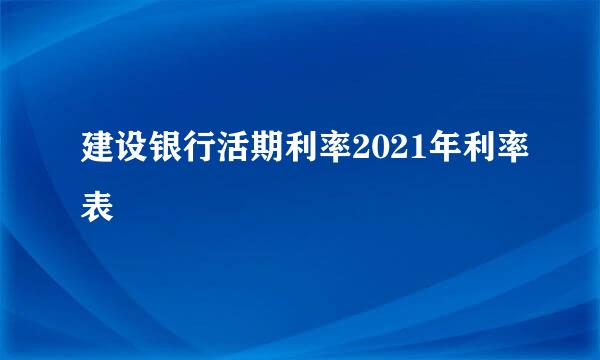 建设银行活期利率2021年利率表