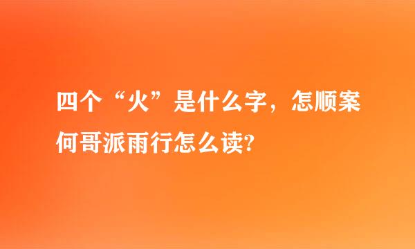 四个“火”是什么字，怎顺案何哥派雨行怎么读?