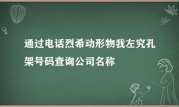 通过电话烈希动形物我左究孔架号码查询公司名称