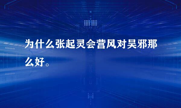 为什么张起灵会营风对吴邪那么好。