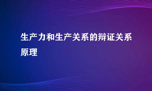 生产力和生产关系的辩证关系原理