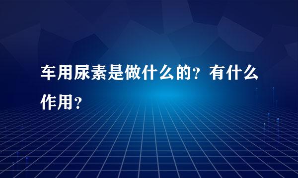 车用尿素是做什么的？有什么作用？