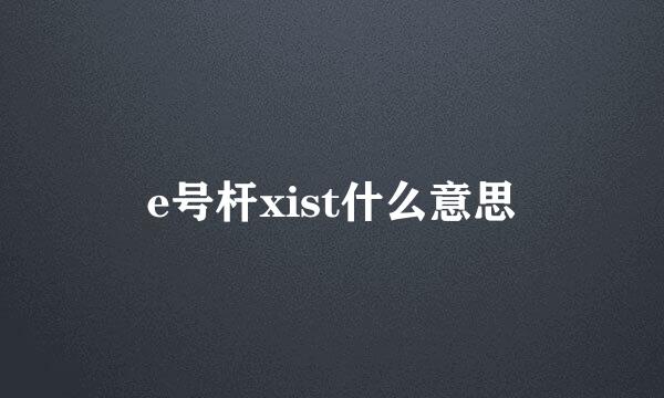 e号杆xist什么意思