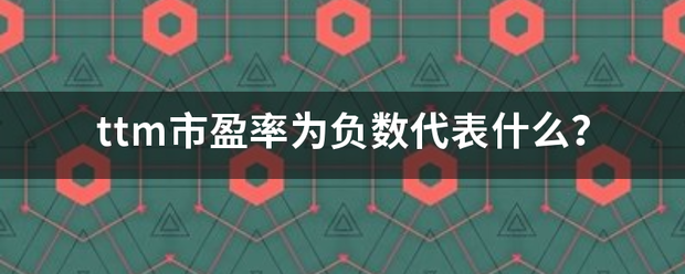 ttm市盈率为负数代表什么？