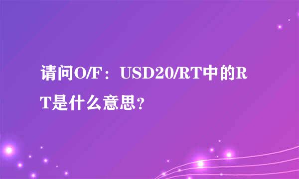 请问O/F：USD20/RT中的RT是什么意思？