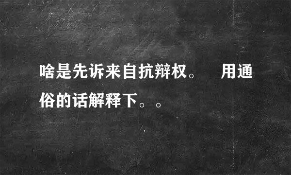 啥是先诉来自抗辩权。 用通俗的话解释下。。