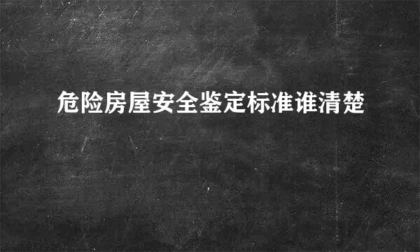 危险房屋安全鉴定标准谁清楚