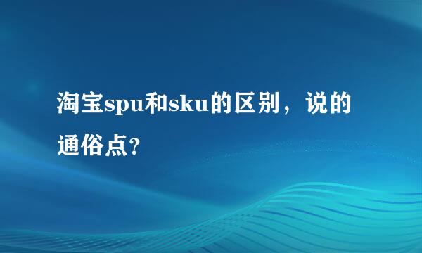 淘宝spu和sku的区别，说的通俗点？