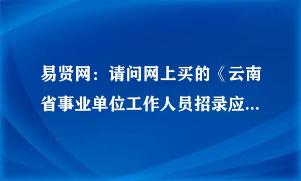 易贤网：请问网上买的《云南省事业单位工作人员招录应试教程》是真的吗？可以在网上买吗文件上没有这样说