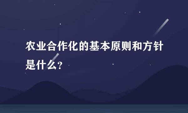 农业合作化的基本原则和方针是什么？