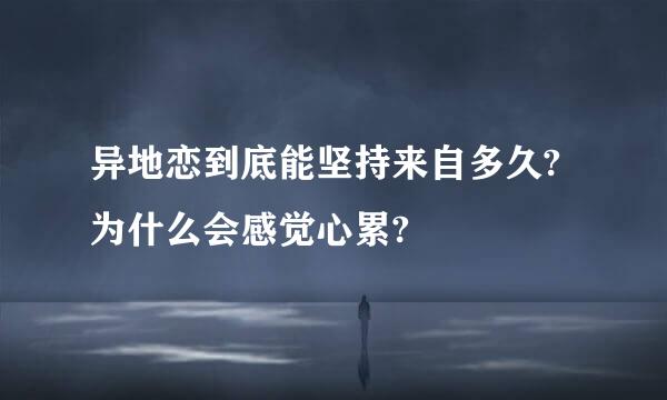 异地恋到底能坚持来自多久?为什么会感觉心累?