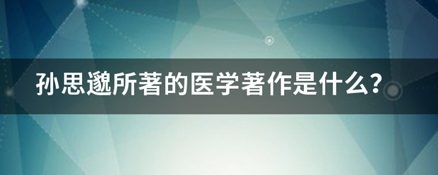 孙思邈所著的医学来自著作是什么？