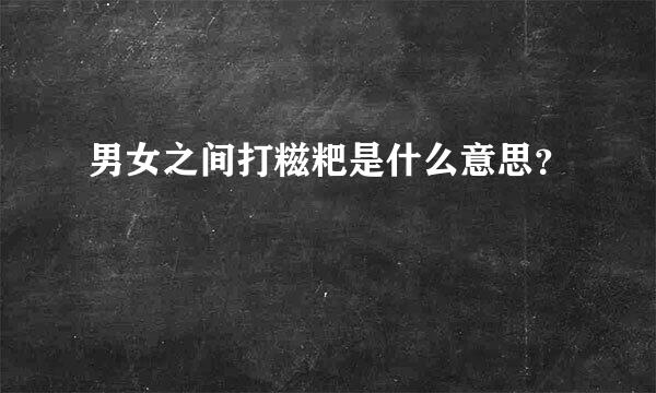 男女之间打糍粑是什么意思？