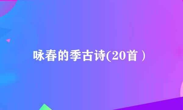 咏春的季古诗(20首）