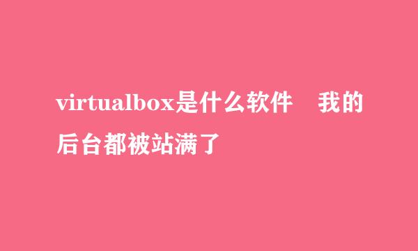 virtualbox是什么软件 我的后台都被站满了