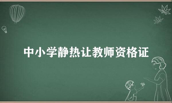 中小学静热让教师资格证