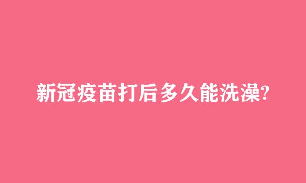 新冠疫苗打后多久能洗澡?