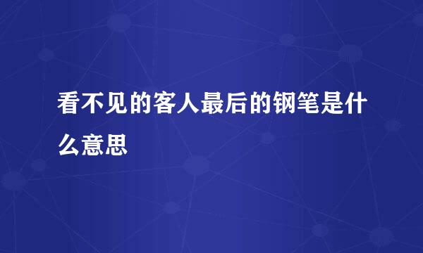 看不见的客人最后的钢笔是什么意思