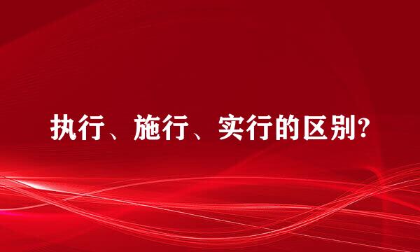 执行、施行、实行的区别?