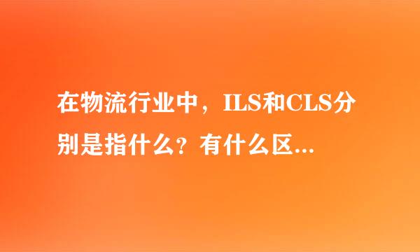 在物流行业中，ILS和CLS分别是指什么？有什么区别与联系？