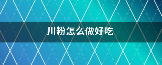 川粉怎么做好要传致绿区提别光吃