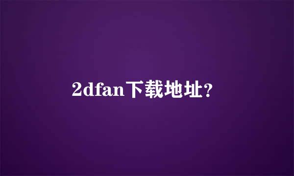 2dfan下载地址？