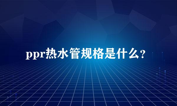 ppr热水管规格是什么？