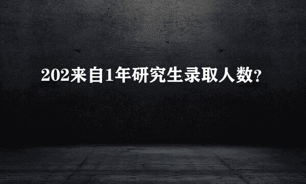 202来自1年研究生录取人数？