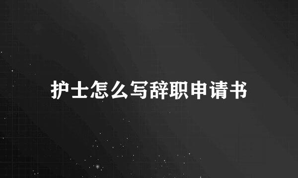 护士怎么写辞职申请书