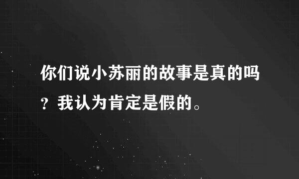 你们说小苏丽的故事是真的吗？我认为肯定是假的。