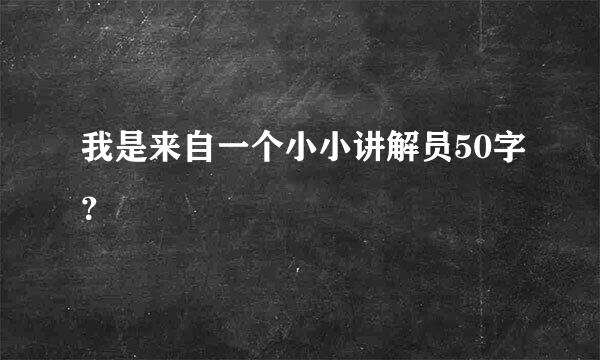 我是来自一个小小讲解员50字？