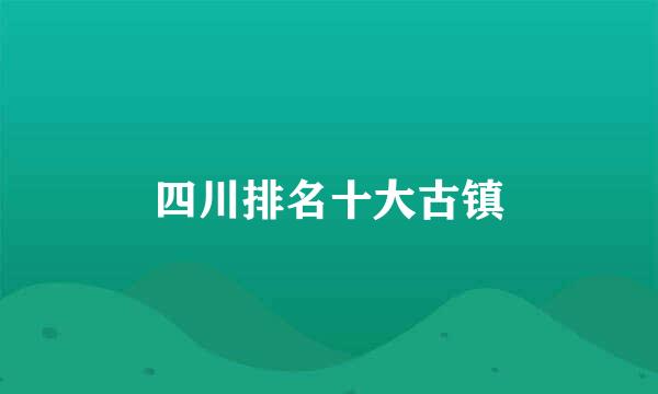 四川排名十大古镇